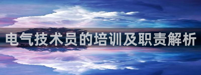 凯发k8客户端：电气技术员的培训及职责解析