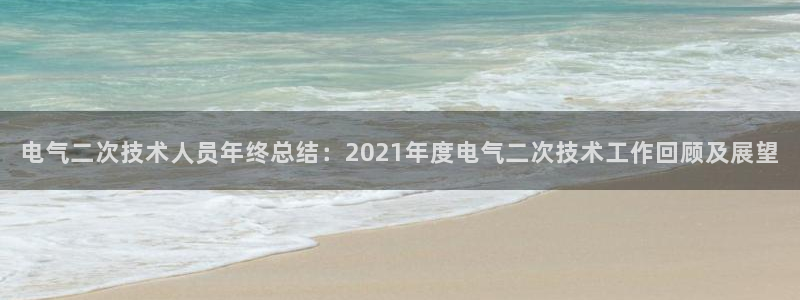 凯发国际网址官网首页：电气二次技术人员年终总结：2