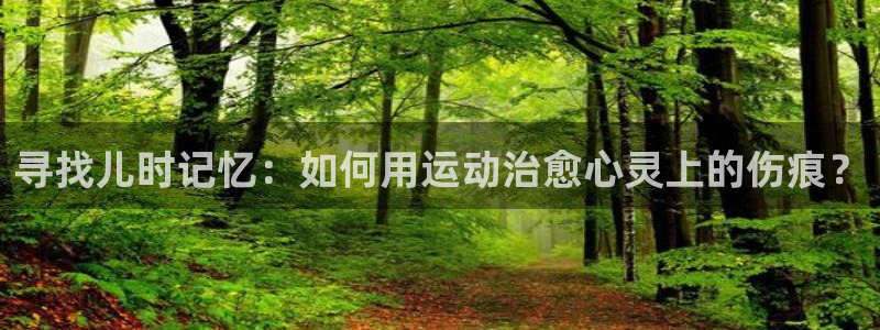 球速体育：寻找儿时记忆：如何用运动治愈心灵上的伤痕？